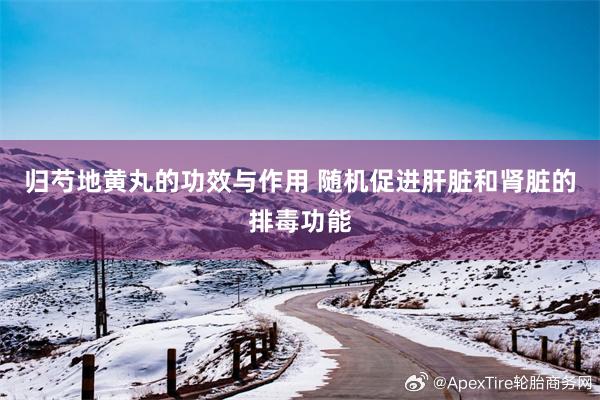 归芍地黄丸的功效与作用 随机促进肝脏和肾脏的排毒功能