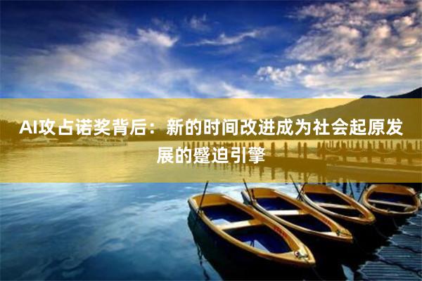 AI攻占诺奖背后：新的时间改进成为社会起原发展的蹙迫引擎