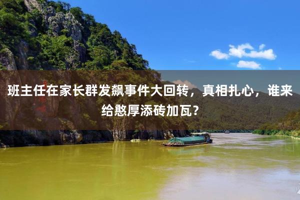 班主任在家长群发飙事件大回转，真相扎心，谁来给憨厚添砖加瓦？