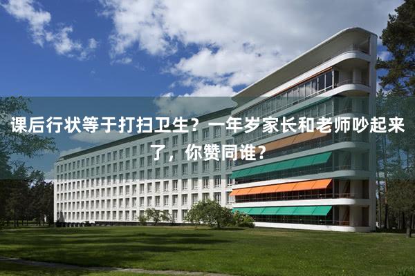 课后行状等于打扫卫生？一年岁家长和老师吵起来了，你赞同谁？