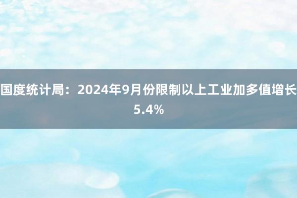 国度统计局：2024年9月份限制以上工业加多值增长5.4%