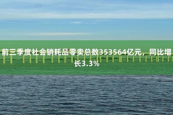 前三季度社会销耗品零卖总数353564亿元，同比增长3.3%