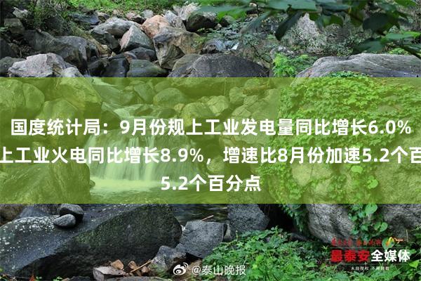 国度统计局：9月份规上工业发电量同比增长6.0%，规上工业火电同比增长8.9%，增速比8月份加速5.2个百分点