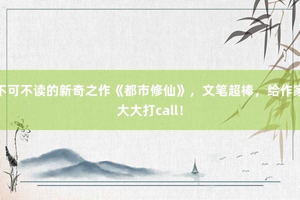 不可不读的新奇之作《都市修仙》，文笔超棒，给作家大大打call！