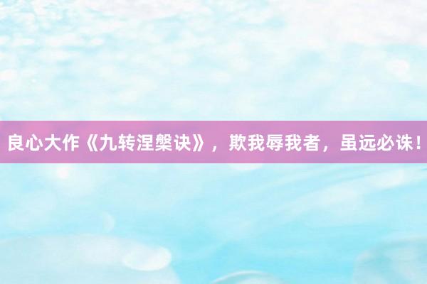 良心大作《九转涅槃诀》，欺我辱我者，虽远必诛！