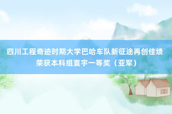 四川工程奇迹时期大学巴哈车队新征途再创佳绩 荣获本科组寰宇一等奖（亚军）