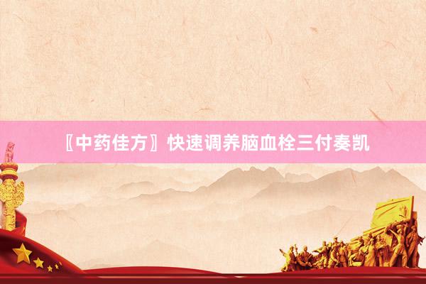 〖中药佳方〗快速调养脑血栓三付奏凯