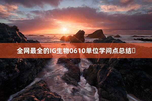 全网最全的IG生物0610单位学问点总结️