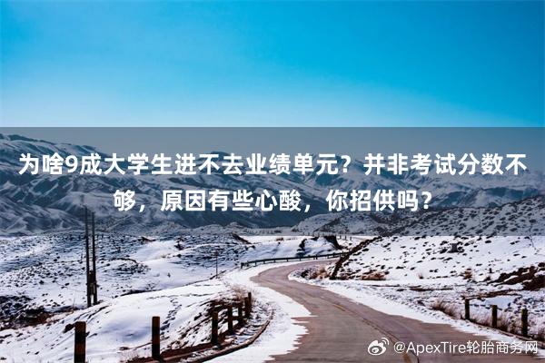 为啥9成大学生进不去业绩单元？并非考试分数不够，原因有些心酸，你招供吗？
