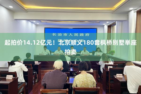 起拍价14.12亿元！北京顺义180套枫桥别墅举座拍卖
