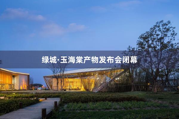 绿城·玉海棠产物发布会闭幕