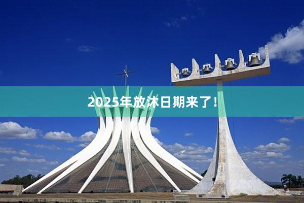 2025年放沐日期来了！