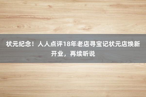 状元纪念！人人点评18年老店寻宝记状元店焕新开业，再续听说