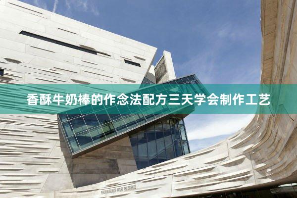 香酥牛奶棒的作念法配方三天学会制作工艺