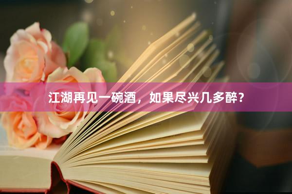 江湖再见一碗酒，如果尽兴几多醉？