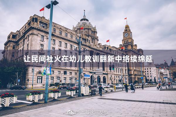 让民间社火在幼儿教训翻新中络续绵延