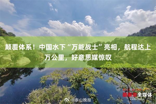 颠覆体系！中国水下“万能战士”亮相，航程达上万公里，好意思媒惊叹