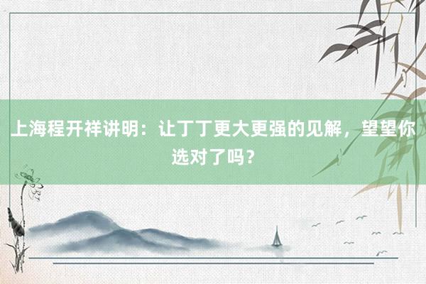 上海程开祥讲明：让丁丁更大更强的见解，望望你选对了吗？