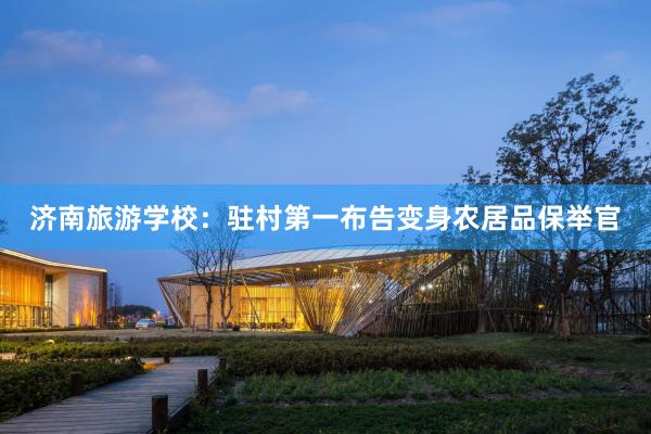 济南旅游学校：驻村第一布告变身农居品保举官