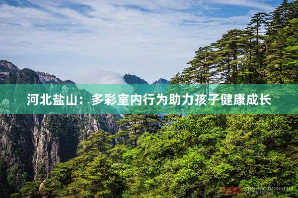 河北盐山：多彩室内行为助力孩子健康成长