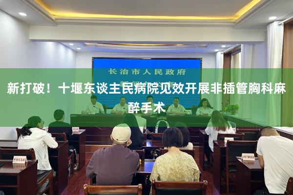 新打破！十堰东谈主民病院见效开展非插管胸科麻醉手术