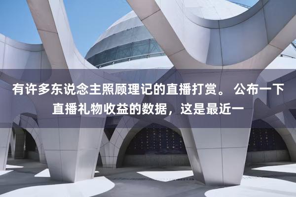 有许多东说念主照顾理记的直播打赏。 公布一下直播礼物收益的数据，这是最近一