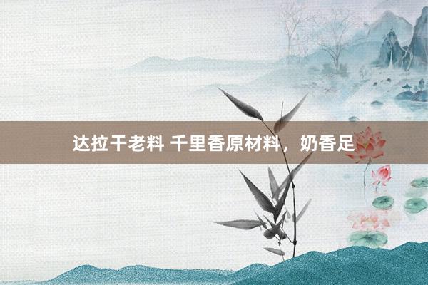 达拉干老料 千里香原材料，奶香足