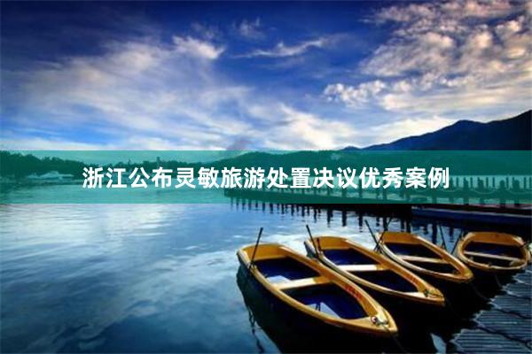 浙江公布灵敏旅游处置决议优秀案例